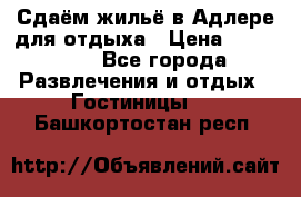 Сдаём жильё в Адлере для отдыха › Цена ­ 550-600 - Все города Развлечения и отдых » Гостиницы   . Башкортостан респ.